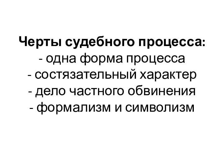 Черты судебного процесса: - одна форма процесса - состязательный характер