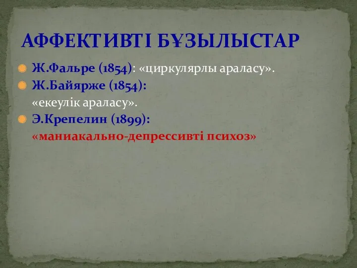 АФФЕКТИВТІ БҰЗЫЛЫСТАР Ж.Фальре (1854): «циркулярлы араласу». Ж.Байярже (1854): «екеулік араласу». Э.Крепелин (1899): «маниакально-депрессивті психоз»