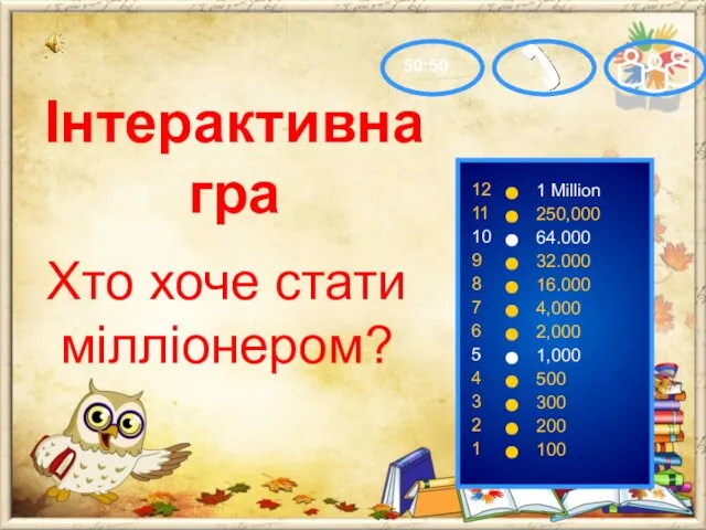 Хто хоче стати мілліонером? 50:50 12 11 10 9 8