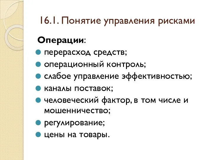 16.1. Понятие управления рисками Операции: перерасход средств; операционный контроль; слабое