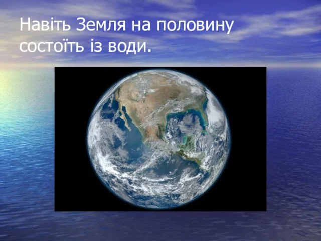 Навіть Земля на половину состоїть із води.
