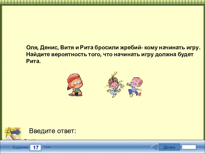 Далее 17 Задание 1 бал. Введите ответ: Оля, Денис, Витя