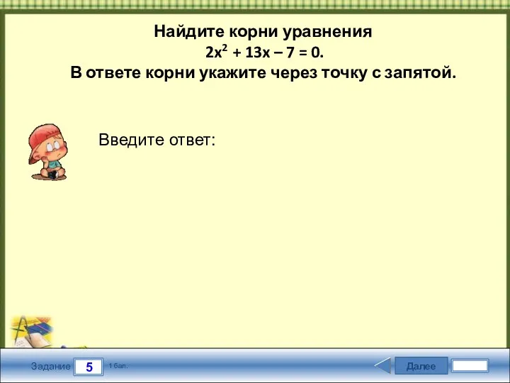 Далее 5 Задание 1 бал. Введите ответ: Найдите корни уравнения