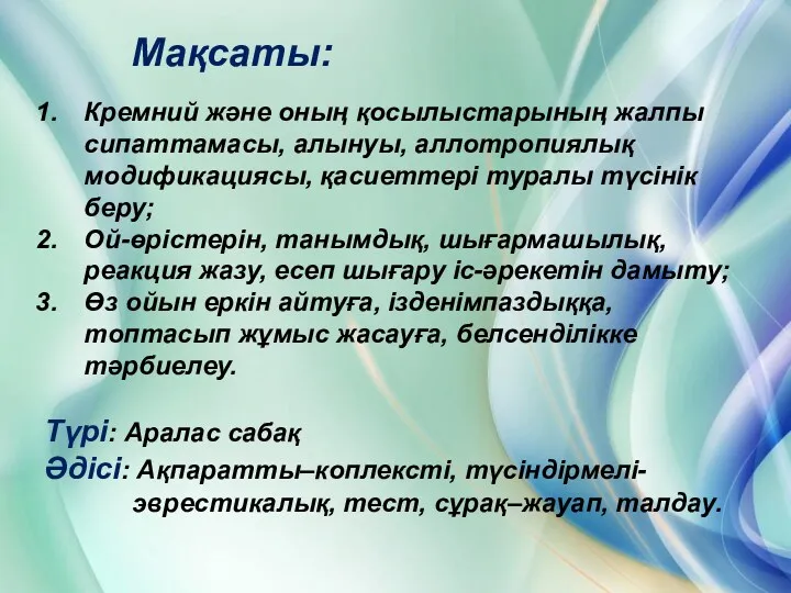 Мақсаты: Кремний және оның қосылыстарының жалпы сипаттамасы, алынуы, аллотропиялық модификациясы,