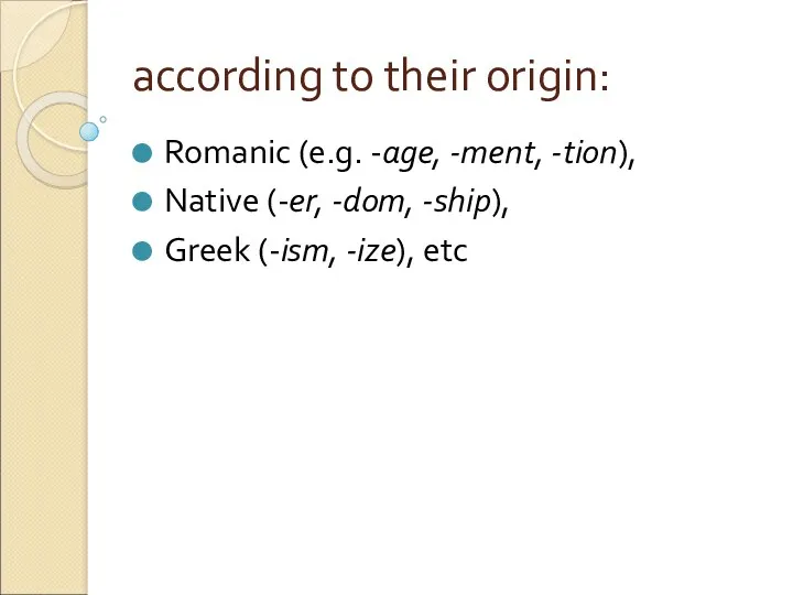 according to their origin: Romanic (e.g. -age, -ment, -tion), Native