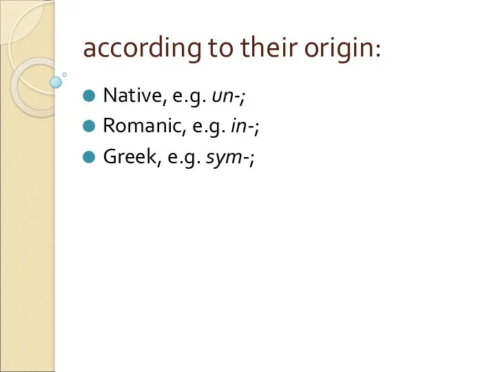 according to their origin: Native, e.g. un-; Romanic, e.g. in-; Greek, e.g. sym-;