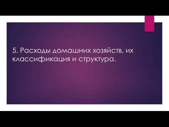 5. Расходы домашних хозяйств, их классификация и структура.