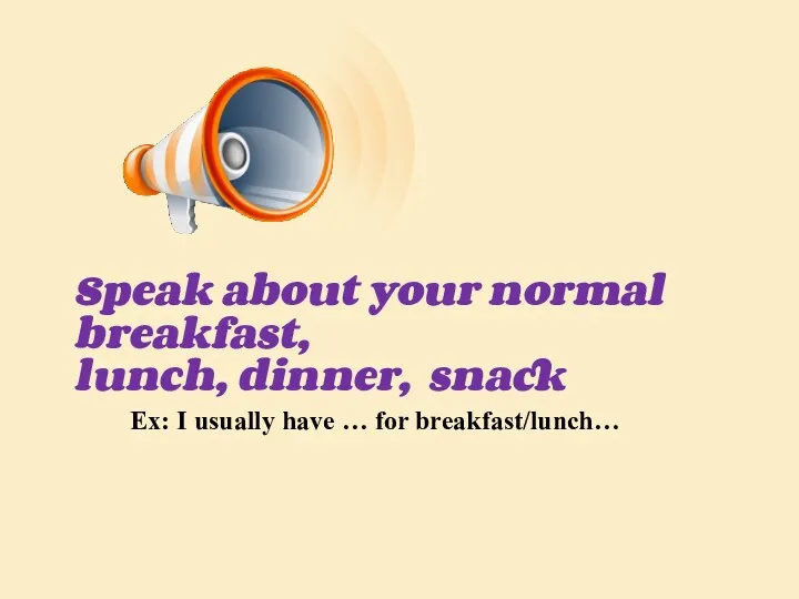 Speak about your normal breakfast, lunch, dinner, snack Ex: I usually have … for breakfast/lunch…