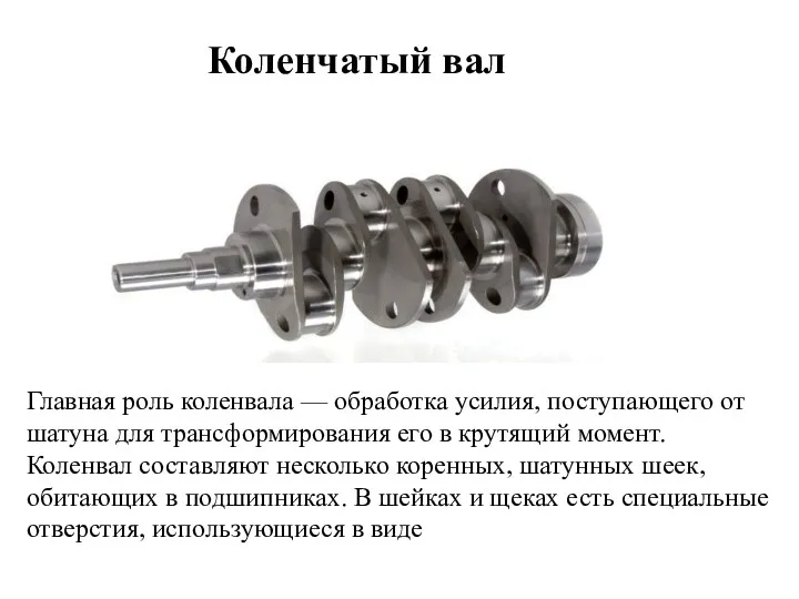 Коленчатый вал Главная роль коленвала — обработка усилия, поступающего от шатуна для трансформирования