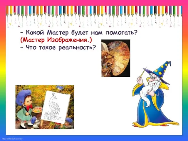 – Какой Мастер будет нам помогать? (Мастер Изображения.) – Что такое реальность?