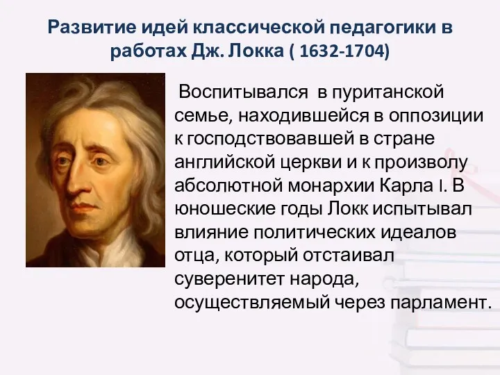 Развитие идей классической педагогики в работах Дж. Локка ( 1632-1704) Воспитывался в пуританской