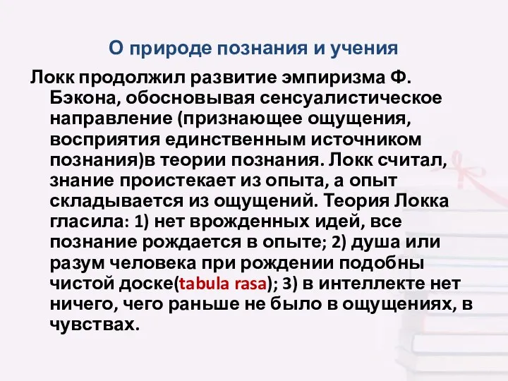 О природе познания и учения Локк продолжил развитие эмпиризма Ф.Бэкона, обосновывая сенсуалистическое направление