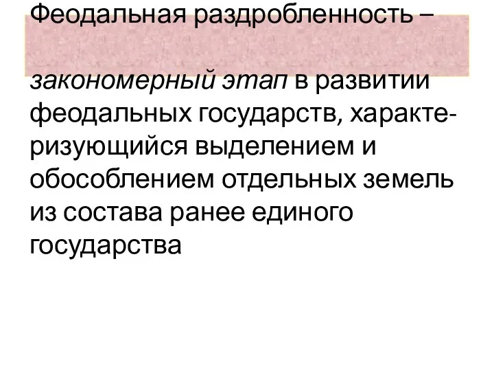 Феодальная раздробленность – закономерный этап в развитии феодальных государств, характе-ризующийся