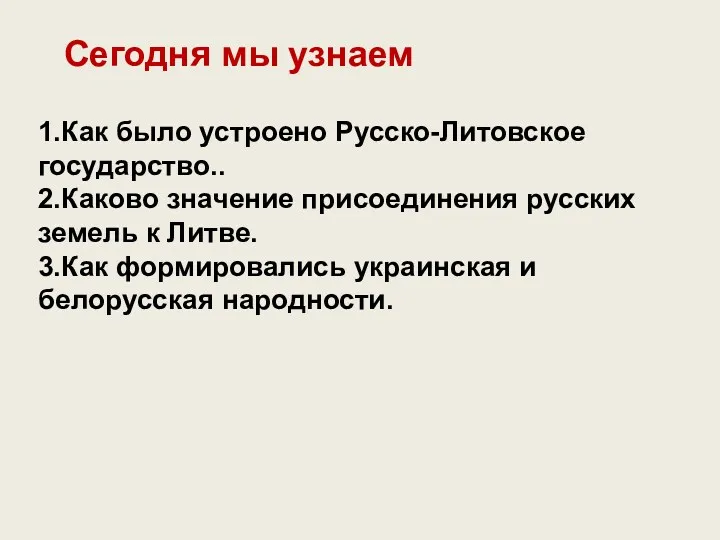 Сегодня мы узнаем 1.Как было устроено Русско-Литовское государство.. 2.Каково значение