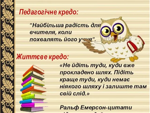 Педагогічне кредо: "Найбільша радість для вчителя, коли похвалять його учня".