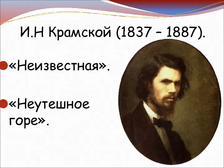 И.Н Крамской (1837 – 1887). «Неизвестная». «Неутешное горе».