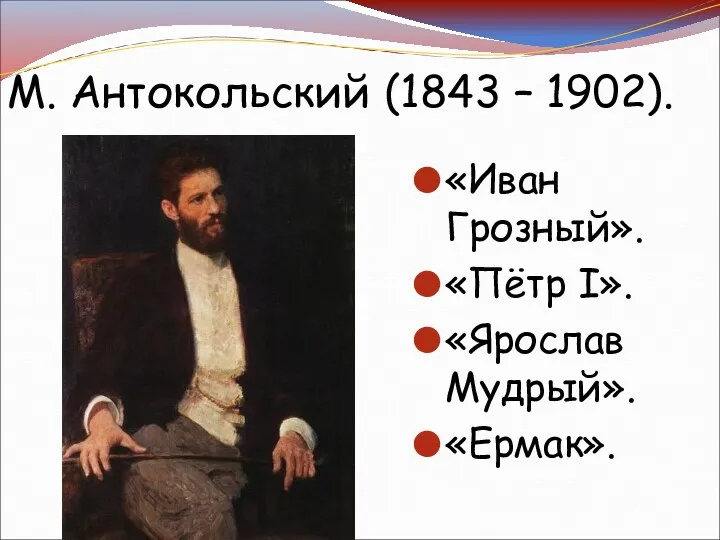 М. Антокольский (1843 – 1902). «Иван Грозный». «Пётр I». «Ярослав Мудрый». «Ермак».