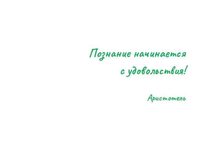 Познание начинается с удовольствия! Аристотель