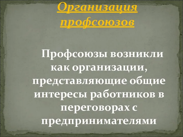 Профсоюзы возникли как организации, представляющие общие интересы работников в переговорах с предпринимателями Организация профсоюзов