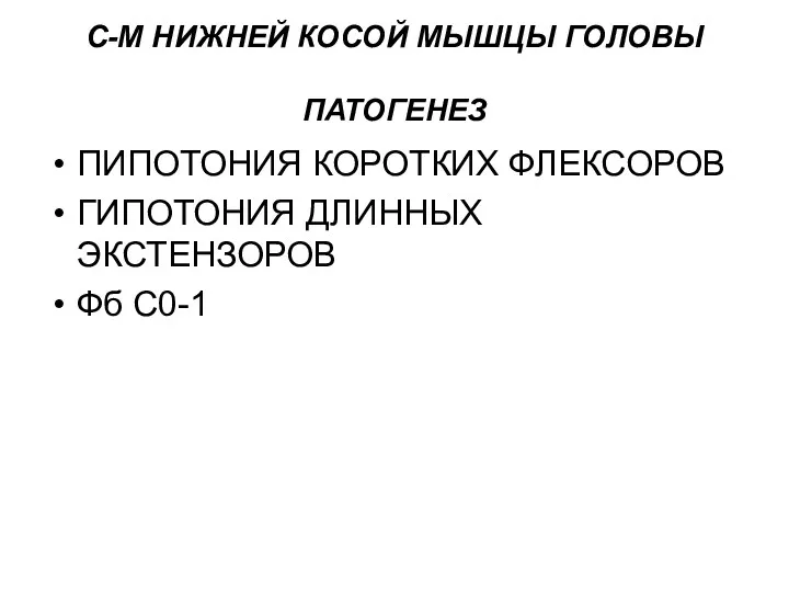 С-М НИЖНЕЙ КОСОЙ МЫШЦЫ ГОЛОВЫ ПАТОГЕНЕЗ ПИПОТОНИЯ КОРОТКИХ ФЛЕКСОРОВ ГИПОТОНИЯ ДЛИННЫХ ЭКСТЕНЗОРОВ Фб С0-1