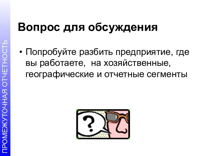 Вопрос для обсуждения Попробуйте разбить предприятие, где вы работаете, на хозяйственные, географические и отчетные сегменты