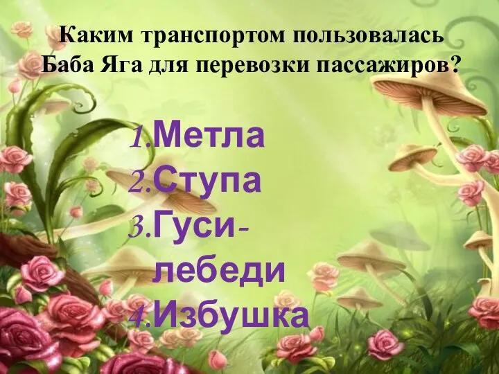 Каким транспортом пользовалась Баба Яга для перевозки пассажиров? Метла Ступа Гуси-лебеди Избушка