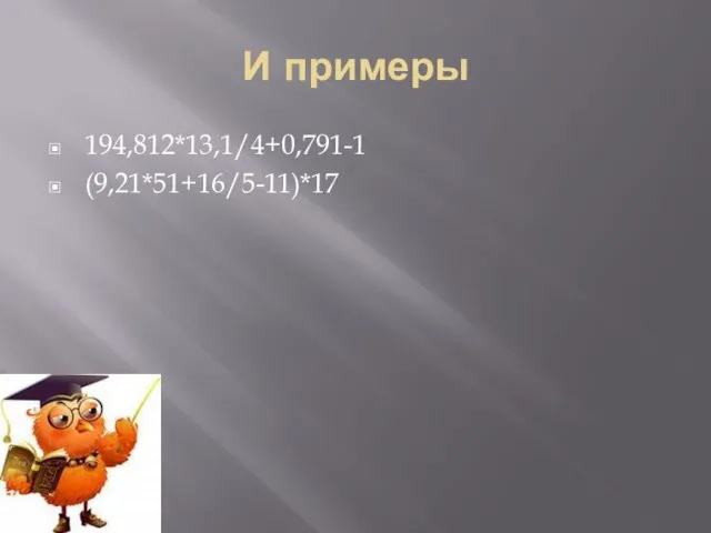 И примеры 194,812*13,1/4+0,791-1 (9,21*51+16/5-11)*17