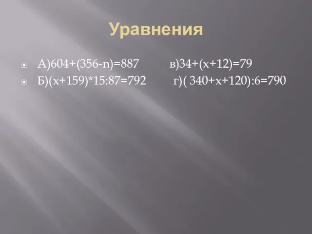 Уравнения А)604+(356-n)=887 в)34+(x+12)=79 Б)(x+159)*15:87=792 г)( 340+x+120):6=790