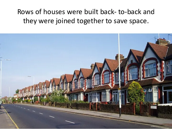 Rows of houses were built back- to-back and they were joined together to save space.