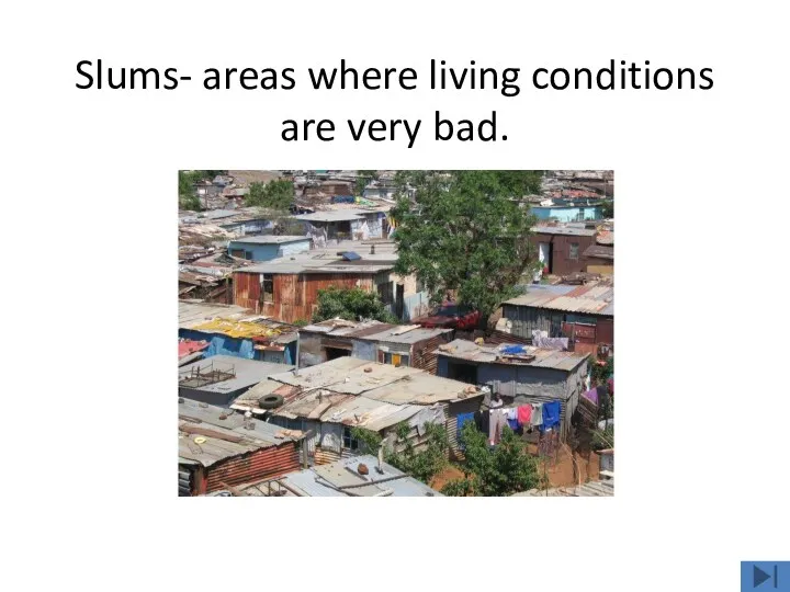 Slums- areas where living conditions are very bad.