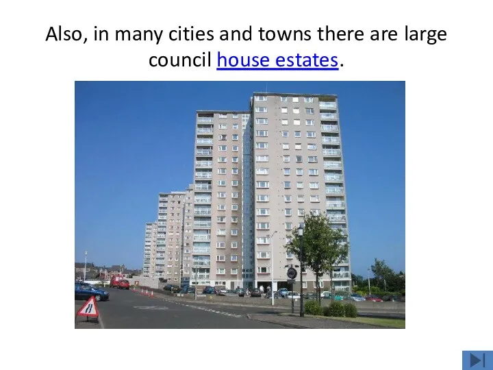 Also, in many cities and towns there are large council house estates.