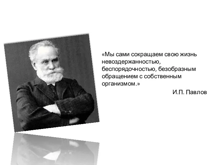 «Мы сами сокращаем свою жизнь невоздержанностью, беспорядочностью, безобразным обращением с собственным организмом.» И.П. Павлов