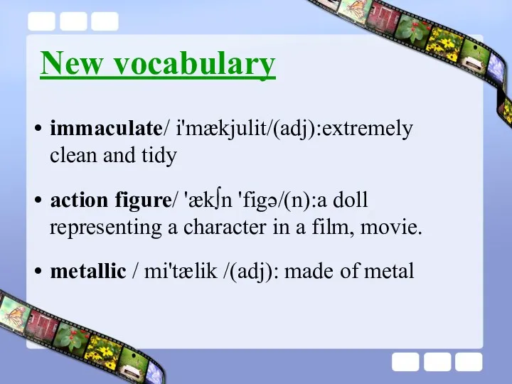 New vocabulary immaculate/ i'mækjulit/(adj):extremely clean and tidy action figure/ 'æk∫n