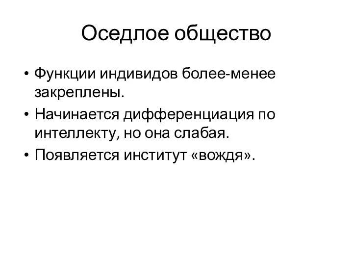 Оседлое общество Функции индивидов более-менее закреплены. Начинается дифференциация по интеллекту, но она слабая. Появляется институт «вождя».