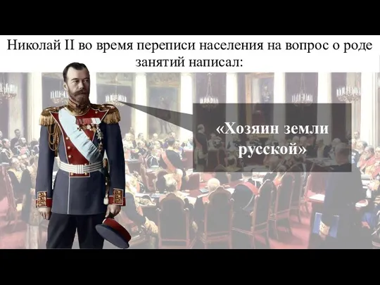 Николай II во время переписи населения на вопрос о роде занятий написал: «Хозяин земли русской»