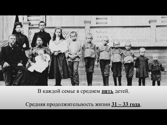 В каждой семье в среднем пять детей. Средняя продолжительность жизни 31 – 33 года.