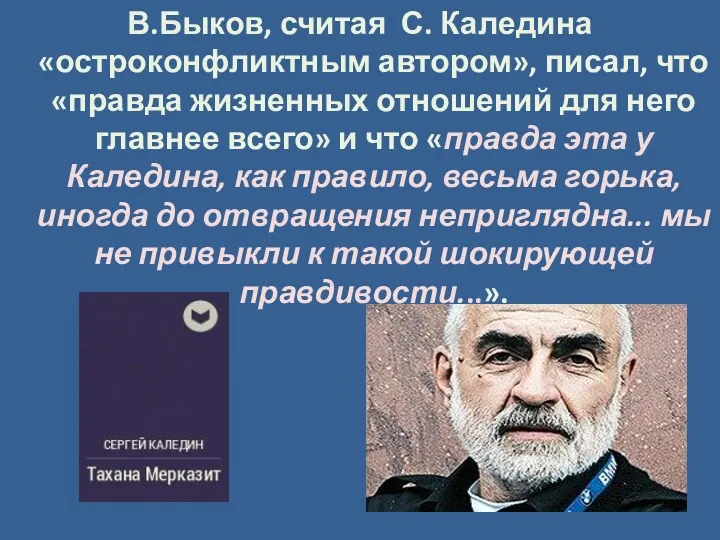 В.Быков, считая С. Каледина «остроконфликтным автором», писал, что «правда жизненных