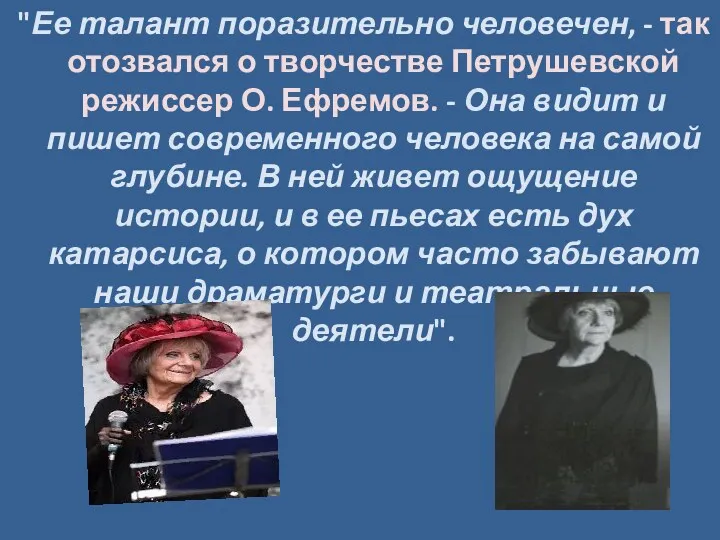 "Ее талант поразительно человечен, - так отозвался о творчестве Петрушевской