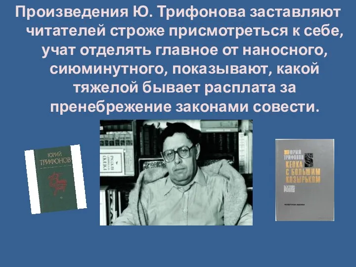 Произведения Ю. Трифонова заставляют читателей строже присмотреться к себе, учат