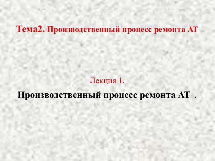 Тема2. Производственный процесс ремонта АТ Лекция 1. Производственный процесс ремонта АТ .