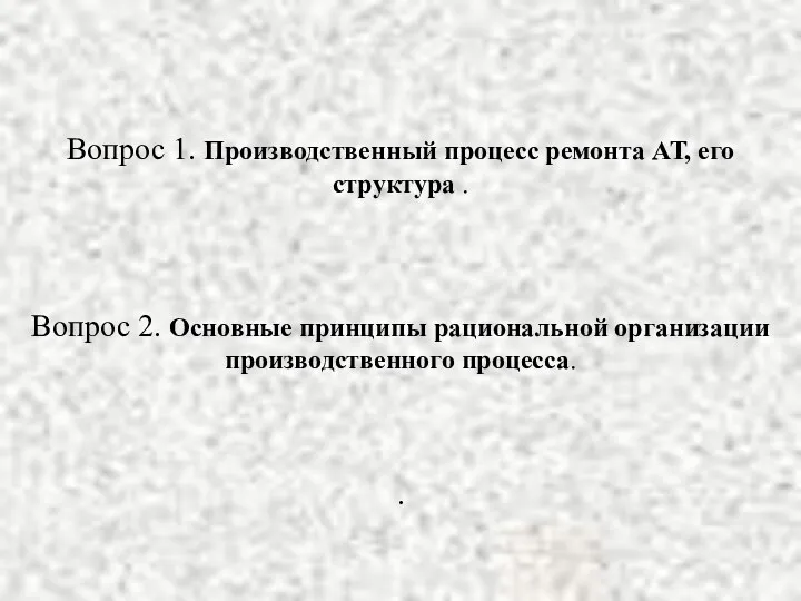 Вопрос 1. Производственный процесс ремонта АТ, его структура . Вопрос