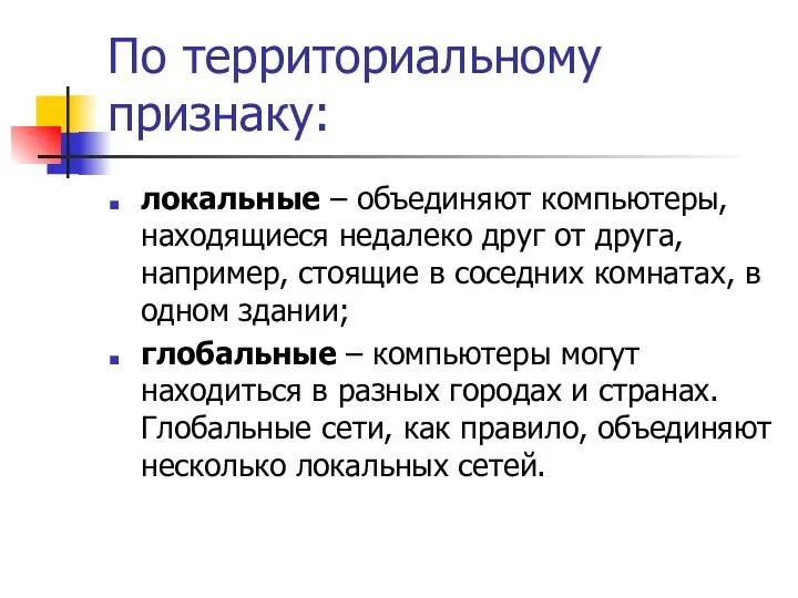 По территориальному признаку: локальные – объединяют компьютеры, находящиеся недалеко друг