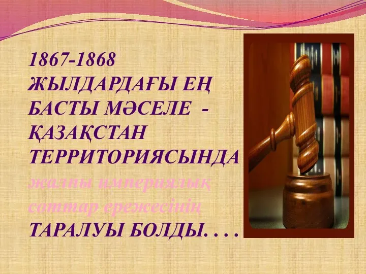 1867-1868 ЖЫЛДАРДАҒЫ ЕҢ БАСТЫ МӘСЕЛЕ -ҚАЗАҚСТАН ТЕРРИТОРИЯСЫНДА жалпы империялық соттар ережесiнiң ТАРАЛУЫ БОЛДЫ. . . .