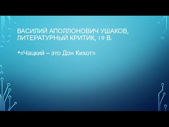 ВАСИЛИЙ АПОЛЛОНОВИЧ УШАКОВ, ЛИТЕРАТУРНЫЙ КРИТИК, 19 В. «Чацкий – это Дон Кихот»