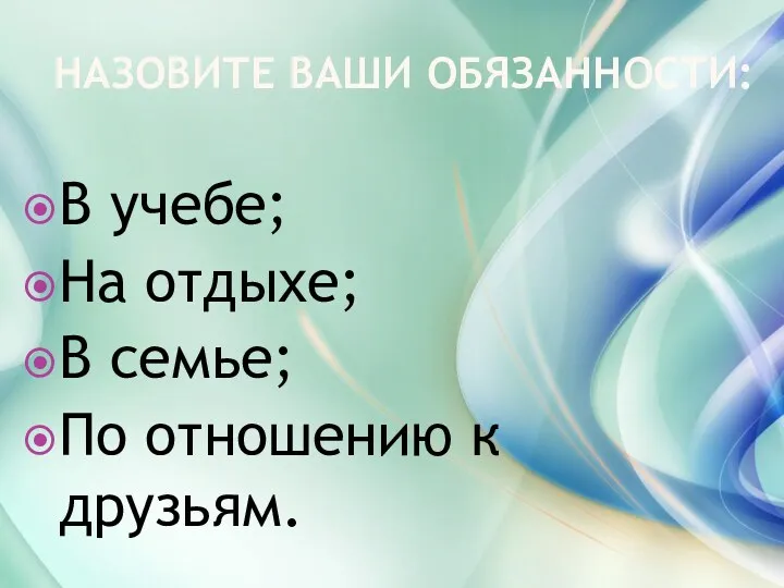 НАЗОВИТЕ ВАШИ ОБЯЗАННОСТИ: В учебе; На отдыхе; В семье; По отношению к друзьям.