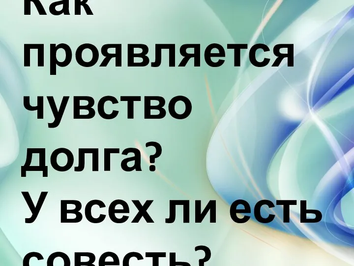 Как проявляется чувство долга? У всех ли есть совесть?