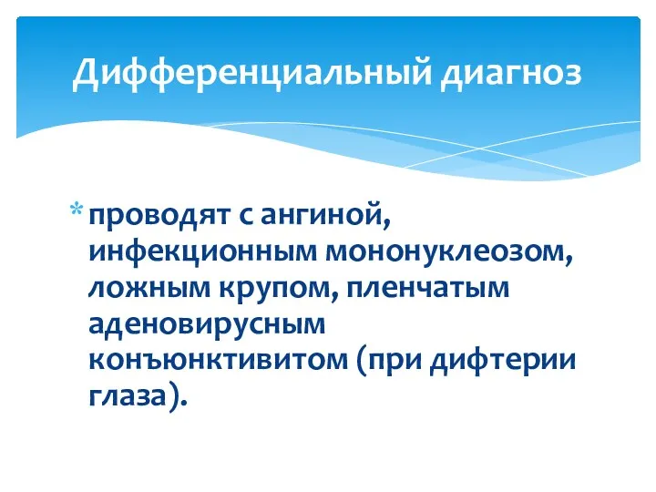 проводят с ангиной, инфекционным мононуклеозом, ложным крупом, пленчатым аденовирусным конъюнктивитом (при дифтерии глаза). Дифференциальный диагноз