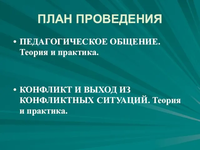 ПЛАН ПРОВЕДЕНИЯ ПЕДАГОГИЧЕСКОЕ ОБЩЕНИЕ. Теория и практика. КОНФЛИКТ И ВЫХОД ИЗ КОНФЛИКТНЫХ СИТУАЦИЙ. Теория и практика.