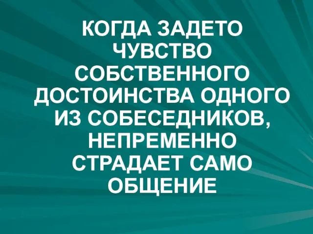 КОГДА ЗАДЕТО ЧУВСТВО СОБСТВЕННОГО ДОСТОИНСТВА ОДНОГО ИЗ СОБЕСЕДНИКОВ, НЕПРЕМЕННО СТРАДАЕТ САМО ОБЩЕНИЕ