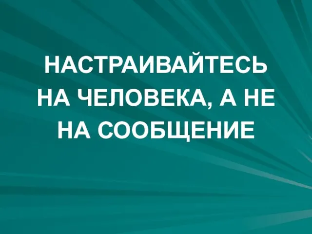 НАСТРАИВАЙТЕСЬ НА ЧЕЛОВЕКА, А НЕ НА СООБЩЕНИЕ